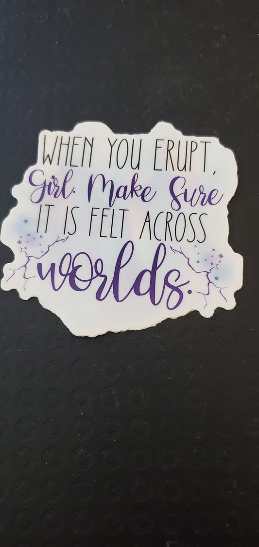 When You Erupt Girl Make Sure it is Felt Across Worlds Vinyl Decal Sticker