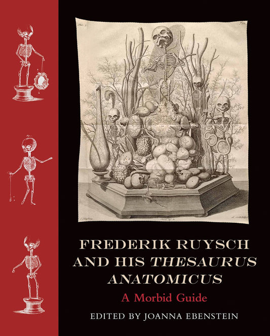 Frederik Ruysch and His Thesaurus Anatomicus A Morbid Guide - Joanna Ebenstein